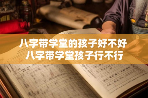 八字带学堂的孩子好不好 八字带学堂孩子行不行