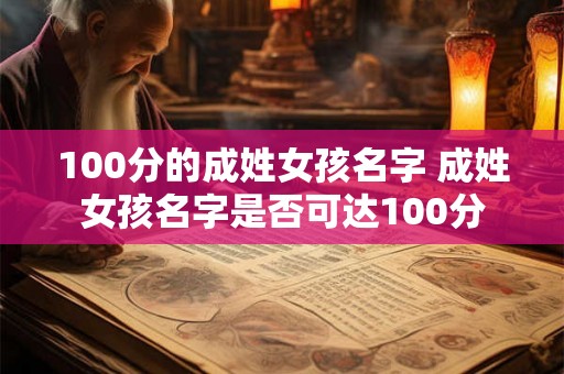 100分的成姓女孩名字 成姓女孩名字是否可达100分