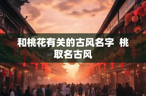 和桃花有关的古风名字  桃取名古风