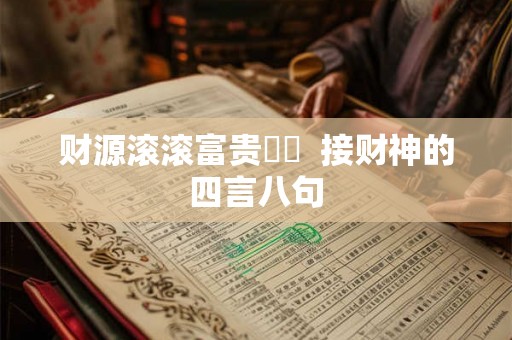 财源滚滚富贵焞焞  接财神的四言八句