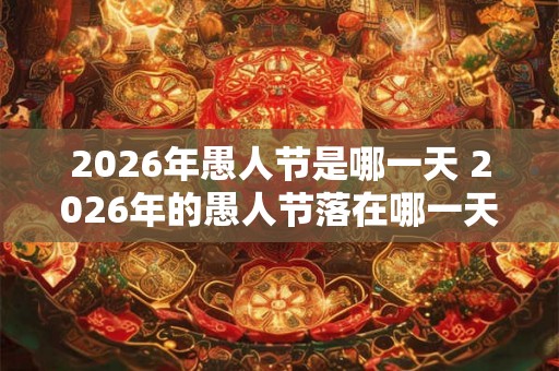 2026年愚人节是哪一天 2026年的愚人节落在哪一天