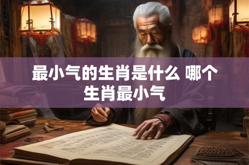 最小气的生肖是什么 哪个生肖最小气