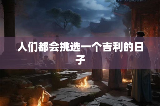 人们都会挑选一个吉利的日子