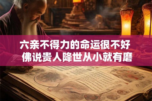 六亲不得力的命运很不好  佛说贵人降世从小就有磨难