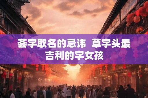 荟字取名的忌讳  草字头最吉利的字女孩
