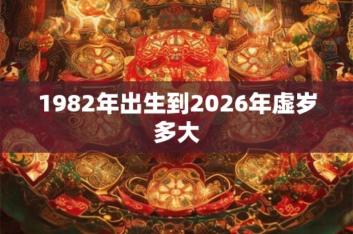 1982年出生到2026年虚岁多大
