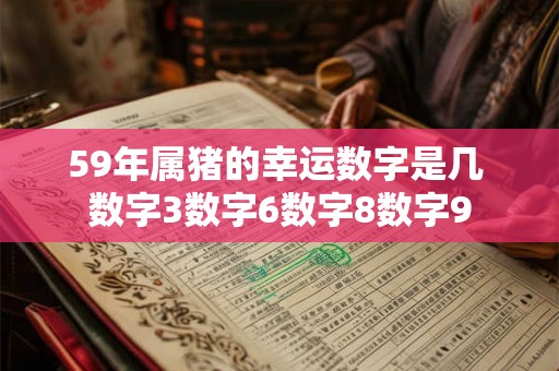 59年属猪的幸运数字是几 数字3数字6数字8数字9