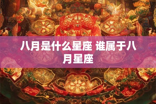八月是什么星座 谁属于八月星座 八月是什么星座 谁属于八月星座