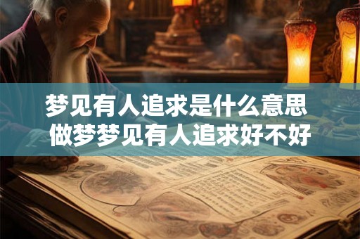 梦见有人追求是什么意思 做梦梦见有人追求好不好
