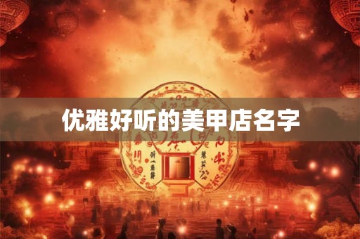 优雅好听的美甲店名字
