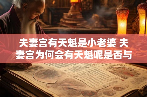 夫妻宫有天魁是小老婆 夫妻宫为何会有天魁呢是否与小老婆有关