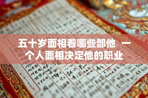 五十岁面相看哪些部他  一个人面相决定他的职业