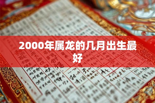 2000年属龙的几月出生最好