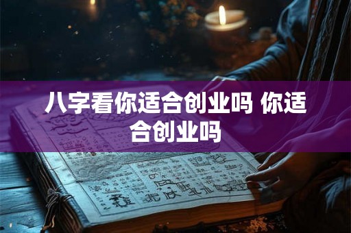 八字看你适合创业吗 你适合创业吗