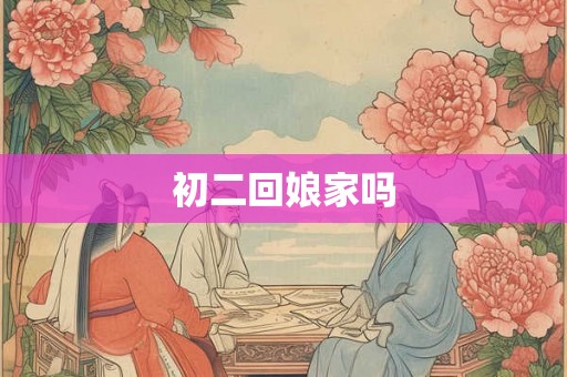 初二回娘家吗