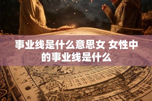 事业线是什么意思女 女性中的事业线是什么 事业线是什么意思女 女性中的事业线是什么