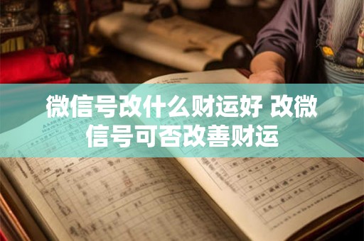 微信号改什么财运好 改微信号可否改善财运 微信号改什么财运好 改微信号可否改善财运