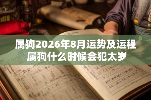 属狗2026年8月运势及运程 属狗什么时候会犯太岁