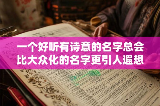 一个好听有诗意的名字总会比大众化的名字更引人遐想