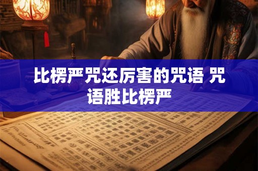 比楞严咒还厉害的咒语 咒语胜比楞严