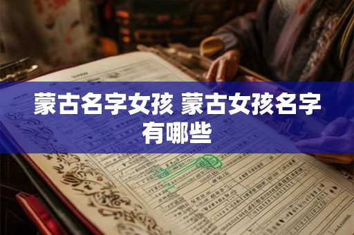 蒙古名字女孩 蒙古女孩名字有哪些 蒙古名字女孩 蒙古女孩名字有哪些