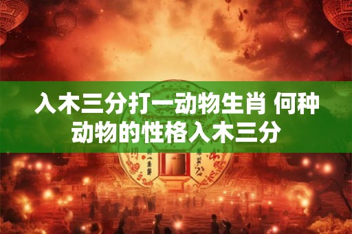 入木三分打一动物生肖 何种动物的性格入木三分