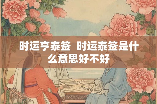 时运亨泰签  时运泰签是什么意思好不好