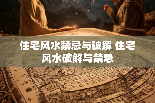 住宅风水禁忌与破解 住宅风水破解与禁忌