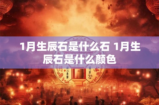 1月生辰石是什么石 1月生辰石是什么颜色