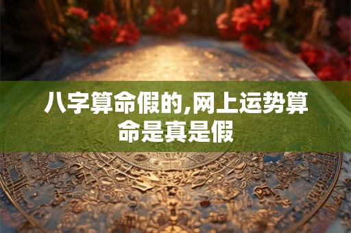 八字算命假的,网上运势算命是真是假