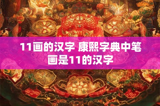11画的汉字 康熙字典中笔画是11的汉字