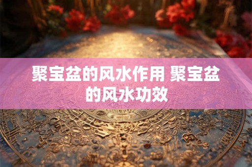 聚宝盆的风水作用 聚宝盆的风水功效