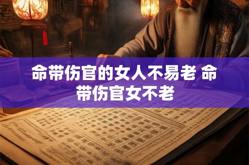 命带伤官的女人不易老 命带伤官女不老