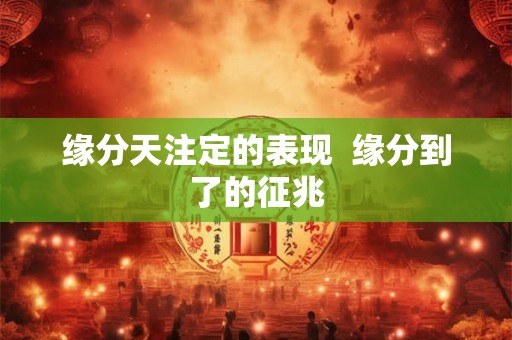 缘分天注定的表现  缘分到了的征兆
