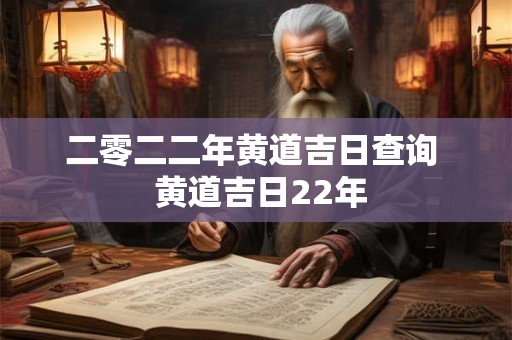 二零二二年黄道吉日查询  黄道吉日22年