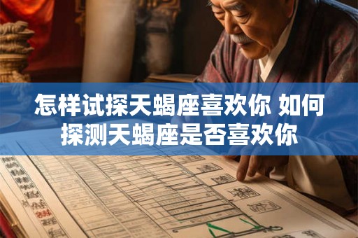 怎样试探天蝎座喜欢你 如何探测天蝎座是否喜欢你