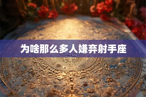 为啥那么多人嫌弃射手座