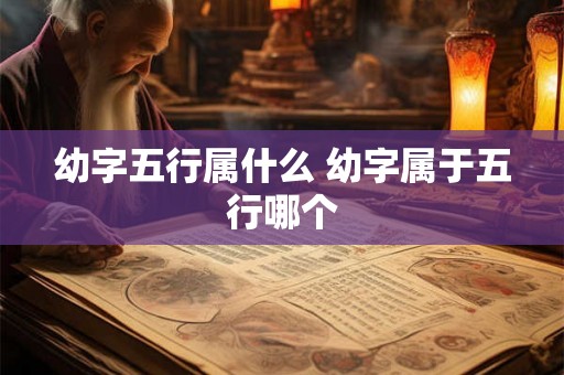 幼字五行属什么 幼字属于五行哪个
