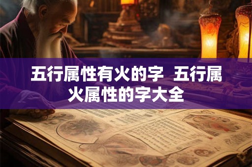 五行属性有火的字  五行属火属性的字大全
