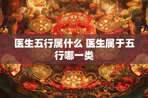 医生五行属什么 医生属于五行哪一类