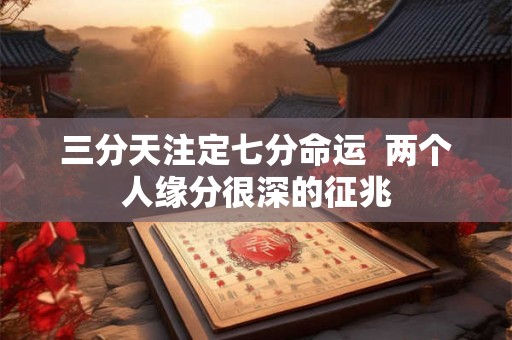 三分天注定七分命运  两个人缘分很深的征兆