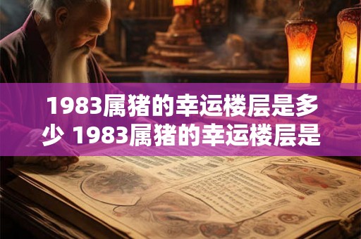 1983属猪的幸运楼层是多少 1983属猪的幸运楼层是