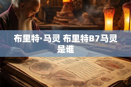 布里特·马灵 布里特B7马灵是谁 布里特·马灵 布里特B7马灵是谁