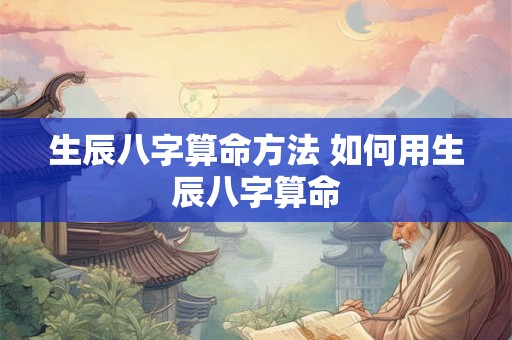 生辰八字算命方法 如何用生辰八字算命