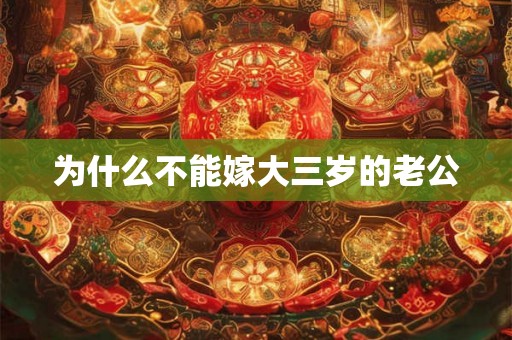 为什么不能嫁大三岁的老公 为什么不能嫁大三岁的老公