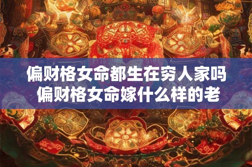 偏财格女命都生在穷人家吗 偏财格女命嫁什么样的老公