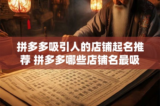 拼多多吸引人的店铺起名推荐 拼多多哪些店铺名最吸引人