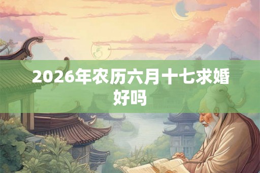 2026年农历六月十七求婚好吗