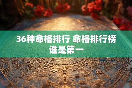 36种命格排行 命格排行榜谁是第一
