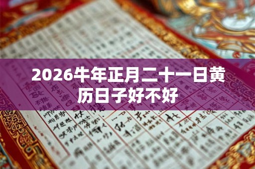 2026牛年正月二十一日黄历日子好不好